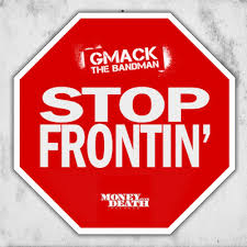 Stop Frontin’ @GmackakaBandman @gmackthebandman