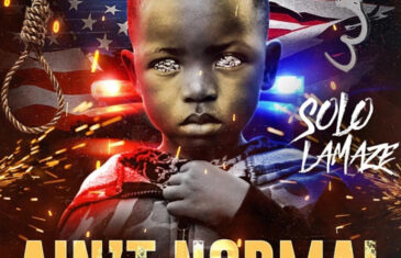 Solo LaMaze Expresses Outrage in Revolutionary New Video “Ain’t Normal” @sololamaze